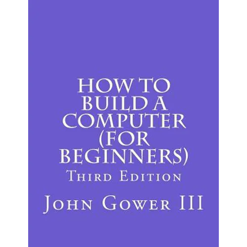 How to Build a Computer (For Beginners): Third Edition