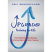 Upgrade Training for Life: How to Build Connection, Meaning, & Positive Habits for a Better Tomorrow
