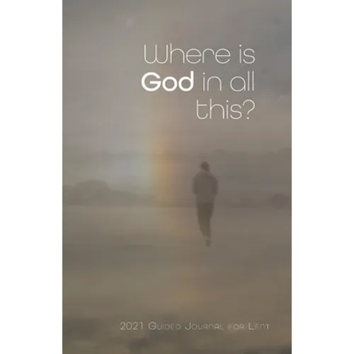 Where is God in all this?: 2021 Guided Journal for Lent