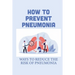 How To Prevent Pneumonia: Ways To Reduce The Risk Of Pneumonia: How To Treat Pneumonia