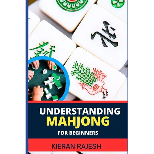 Understanding Mahjong for Beginners: Advance Guide To The Rich History, Rules, And Strategies To Master The Art Of Mahjong And Elevate Your Gaming Exp