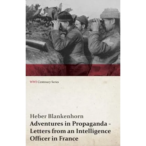 Adventures in Propaganda - Letters from an Intelligence Officer in France (WWI Centenary Series)