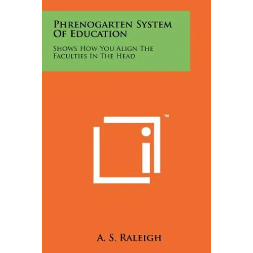 Phrenogarten System Of Education: Shows How You Align The Faculties In The Head