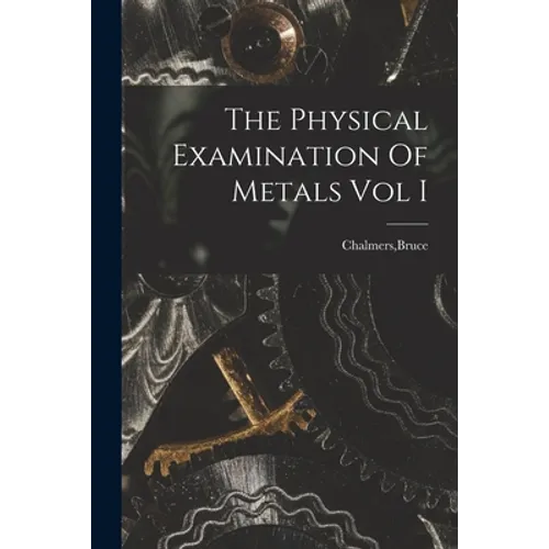 The Physical Examination Of Metals Vol I
