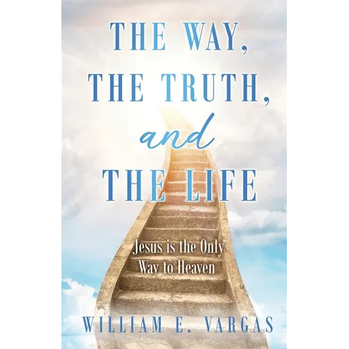 The Way, the Truth, and the Life: Jesus is the Only Way to Heaven