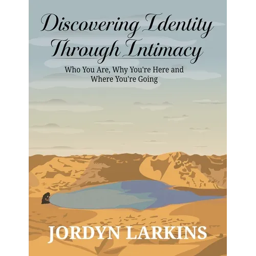 Discovering Identity Through Intimacy: Who You Are, Why You're Here and Where You're Going: Who You Are, Why You
