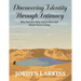 Discovering Identity Through Intimacy: Who You Are, Why You're Here and Where You're Going: Who You Are, Why You