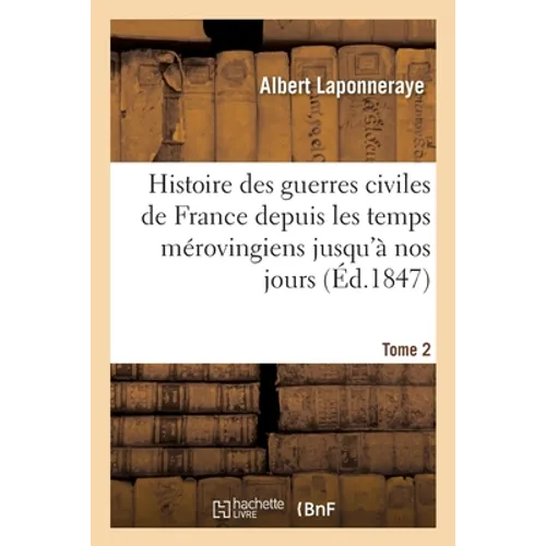 Histoire des guerres civiles de France depuis les temps mérovingiens jusqu'à nos jours. Tome 2