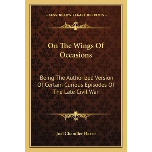 On The Wings Of Occasions: Being The Authorized Version Of Certain Curious Episodes Of The Late Civil War