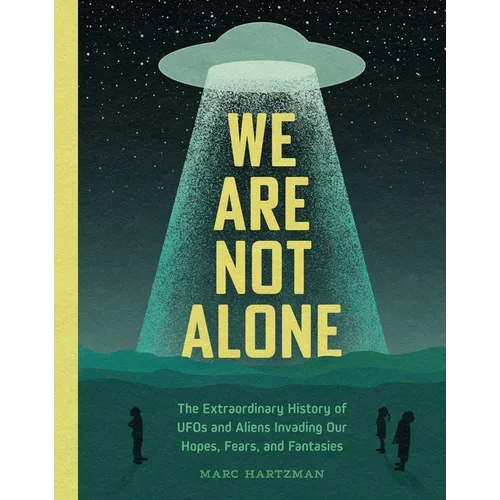 We Are Not Alone: The Extraordinary History of UFOs and Aliens Invading Our Hopes, Fears, and Fantasies