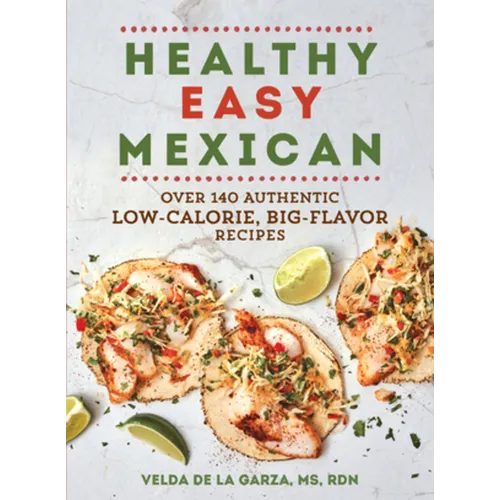 Healthy Easy Mexican: Over 140 Authentic Low-Calorie, Big-Flavor Recipes