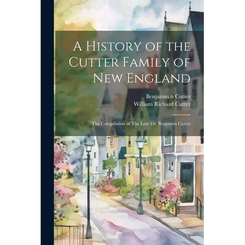 A History of the Cutter Family of New England: The Compilation of The Late Dr. Benjamin Cutter