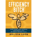 Efficiency Bitch: How Ambitious Women Can Have It All Without Doing It All