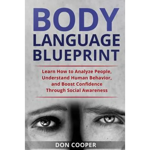 Body Language Blueprint: Learn How to Analyze People, Understand Human Behavior, and Boost Confidence Through Social Awareness