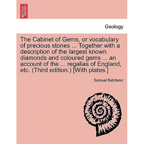 The Cabinet of Gems, or Vocabulary of Precious Stones ... Together with a Description of the Largest Known Diamonds and Coloured Gems ... an Account o