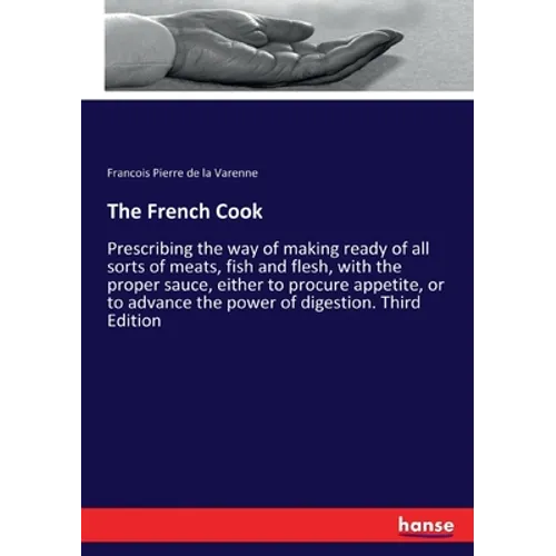 The French Cook: Prescribing the way of making ready of all sorts of meats, fish and flesh, with the proper sauce, either to procure appetite, or to a