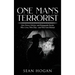 One Man's Terrorist: How Power, Politics, and Propaganda Decide Who Lives, Who Dies-and Who Gets Blamed