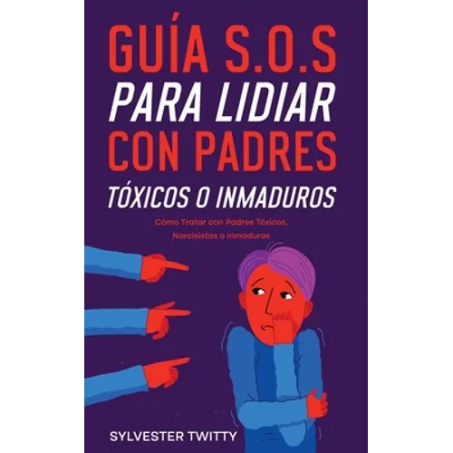 Guía S.O.S para Lidiar con Padres Tóxicos o Inmaduros: Cómo Tratar con Padres Tóxicos, Narcisistas o Inmaduros