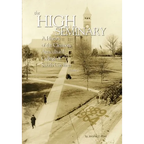 High Seminary: Vol. 1:: A History of the Clemson Agricultural College of South Carolina, 1889-1964