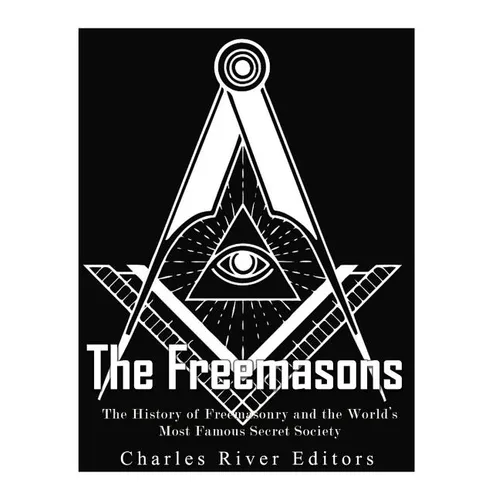 The Freemasons: The History of Freemasonry and the World's Most Famous Secret Society