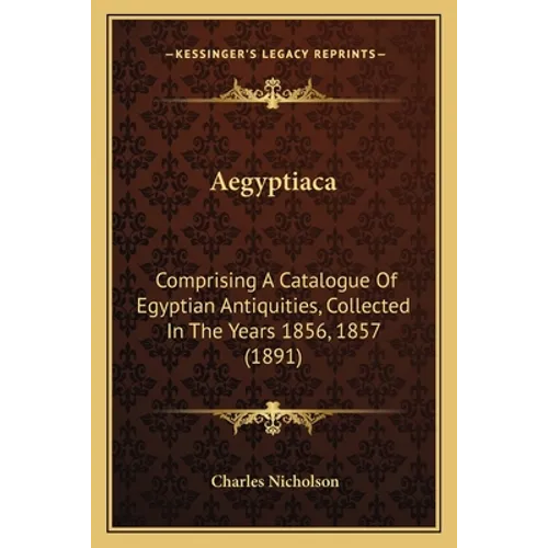 Aegyptiaca: Comprising A Catalogue Of Egyptian Antiquities, Collected In The Years 1856, 1857 (1891)