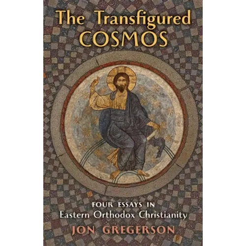 The Transfigured Cosmos: Four Essays in Eastern Orthodox Christianity