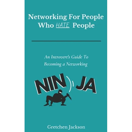 Networking For People Who Hate People: An Introvert's Guide To Becoming a Networking Ninja