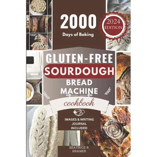 Gluten-Free Sourdough Bread Machine Cookbook: A Beginner's Step-By-Step Guide To Baking Homemade Irresistible No-Wheat Loaves With Your Bread Maker