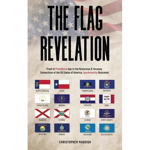 The Flag Revelation: Proof of Providence Due to the Mysterious & Uncanny Connections of the 50 States of America, Synchronicity Illustrated