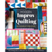 Modern Improv Quilting: Be the Boss of Your Design; Techniques & Projects to Get You Started
