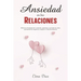 Ansiedad en las Relaciones: Elimina la ansiedad de tu relación, aprende a controlar los celos, pensamientos negativos y mejora tu vida sentimental