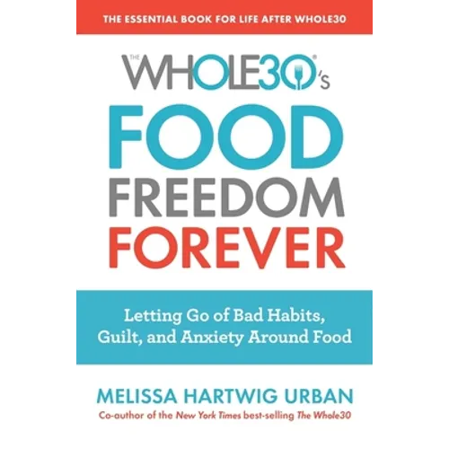 The Whole30's Food Freedom Forever: Letting Go of Bad Habits, Guilt, and Anxiety Around Food