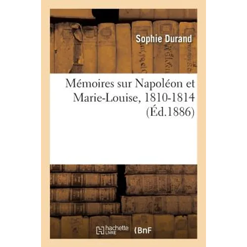 Mémoires Sur Napoléon Et Marie-Louise, 1810-1814