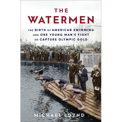 The Watermen: The Birth of American Swimming and One Young Man's Fight to Capture Olympic Gold