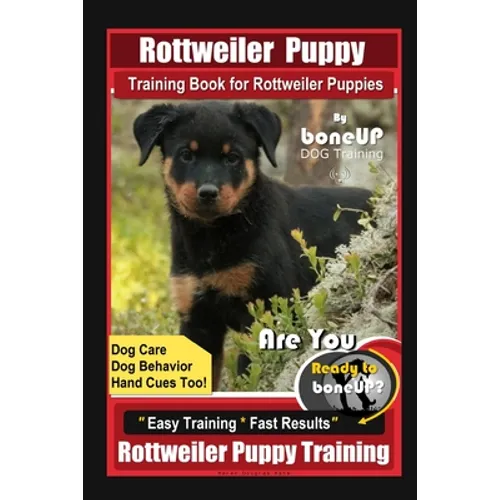 Rottweiler Puppy Training Book for Rottweiler Puppies By BoneUP DOG Training, Dog Care, Dog Behavior, Hand Cues Too! Are You Ready to Bone Up? Easy Tr