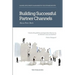 Building Successful Partner Channels: Channel Development & Management in the Software Industry