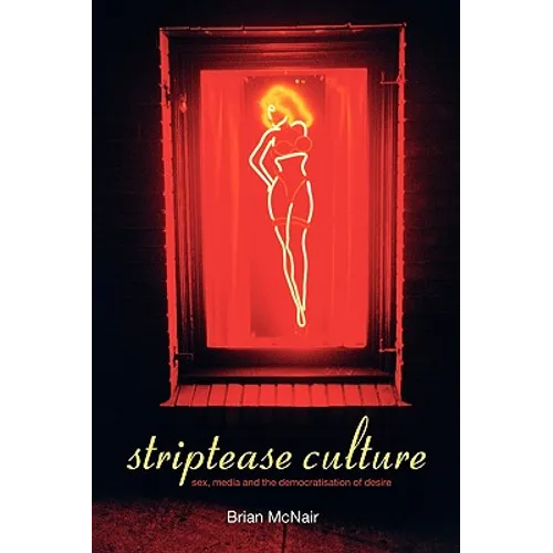 Striptease Culture: Sex, Media and the Democratisation of Desire