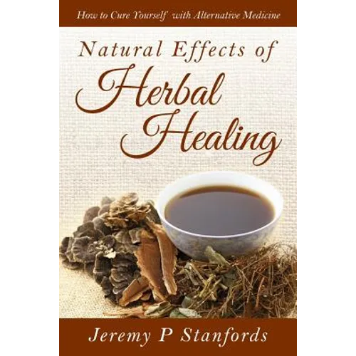 Natural Effects of Herbal Healing: How to Cure Yourself with Alternative Medicine