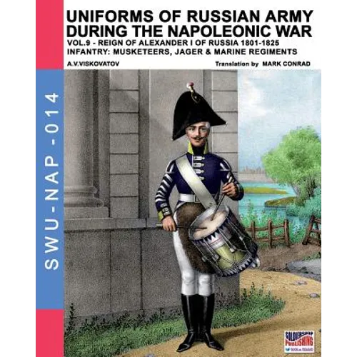 Uniforms of Russian army during the Napoleonic war vol.9: Army infantry: Muskeeters, jager & marine regiments 1801-1825