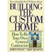 Everything You Need to Know About Building the Custom Home: How to Be Your Own General Contractor