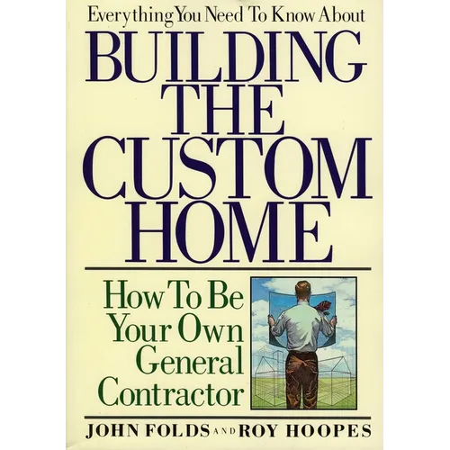 Everything You Need to Know About Building the Custom Home: How to Be Your Own General Contractor - Paperback