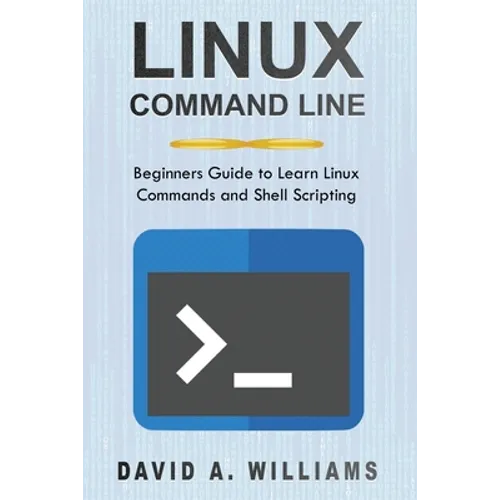 Linux Command Line: Beginners Guide to Learn Linux Commands and Shell Scripting