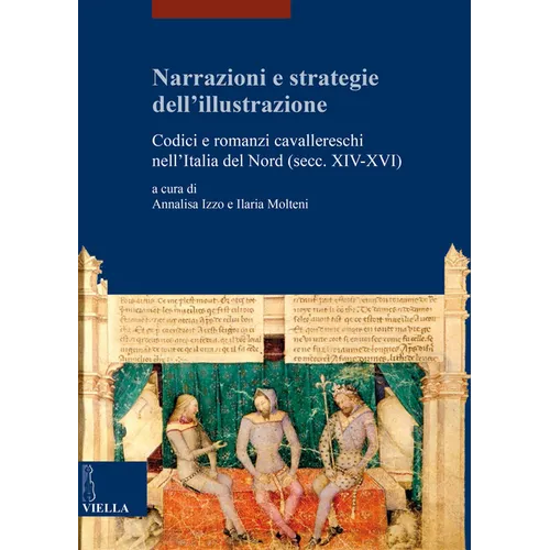 Narrazioni E Strategie Dell'illustrazione: Codici E Romanzi Cavallereschi Nell'italia del Nord (Secc. XIV-XVI)