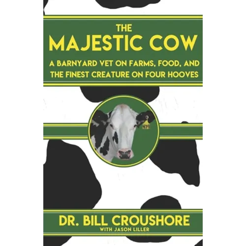 The Majestic Cow: A Barnyard Vet on Farms, Food, and the Finest Creature on Four Hooves