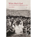 White Men's God: The Extraordinary Story of Missionaries in Africa