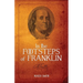 In the Footsteps of Franklin: Advice on Living an Exemplary Life, Building a Successful Business, and Leaving a Permanent Legacy
