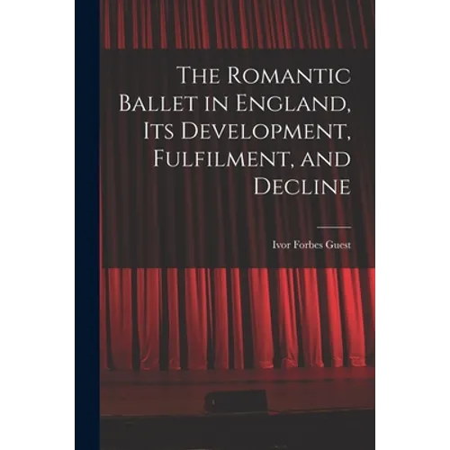 The Romantic Ballet in England, Its Development, Fulfilment, and Decline