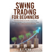 Swing Trading for Beginners: Turn Price Swings into Profits Using Simple Trading Strategies in the Financial Markets Today with Zero Trading Experienc