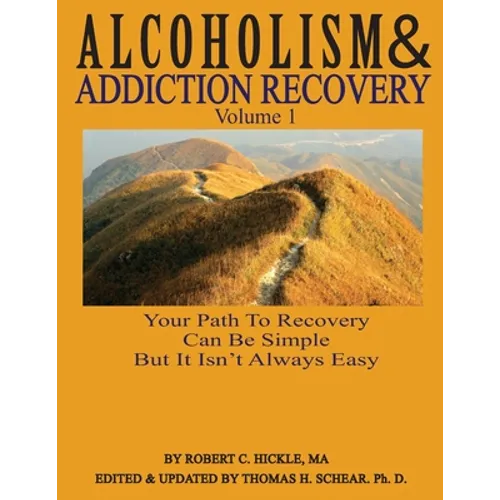 Alcoholism & Addiction Recovery, Volume 1: Your Path to Recovery Can Be Simple But It's Not Easy