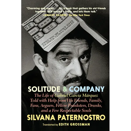 Solitude & Company: The Life of Gabriel García Márquez Told with Help from His Friends, Family, Fans, Arguers, Fellow Pranksters, Drunks, and a Few Re